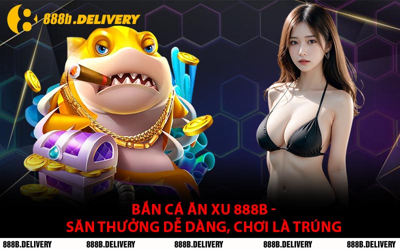 Bắn Cá Ăn Xu 888B - Săn Thưởng Dễ Dàng, Chơi Là Trúng
