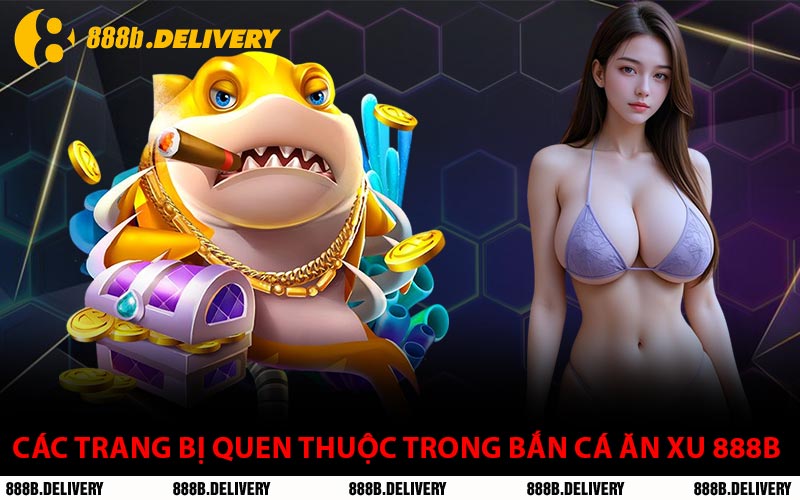 Các Trang Bị Quen Thuộc Trong Bắn Cá Ăn Xu 888B
