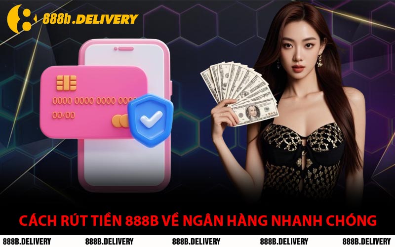 Cách Rút Tiền 888B Về Ngân Hàng Nhanh Chóng