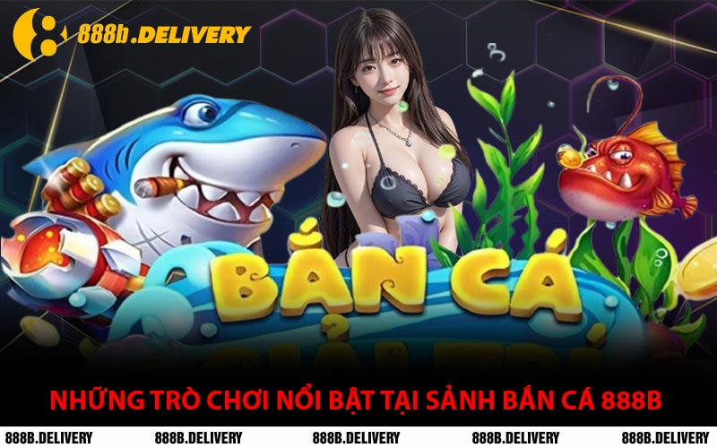 Những Trò Chơi Nổi Bật Tại Sảnh Bắn Cá 888B