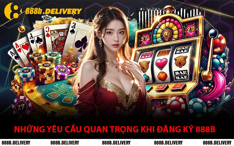 Những Yêu Cầu Quan Trọng Khi Đăng Ký 888B