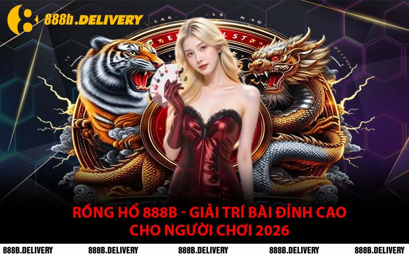 Rồng Hổ 888B - Giải Trí Bài Đỉnh Cao Cho Người Chơi 2026