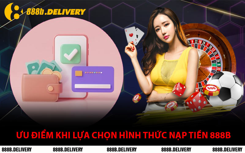 Ưu Điểm Khi Lựa Chọn Hình Thức Nạp Tiền 888B
